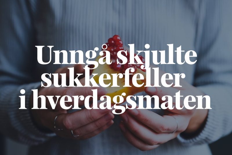 Unngå skjulte sukkerfeller i hverdagsmaten